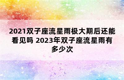 2021双子座流星雨极大期后还能看见吗 2023年双子座流星雨有多少次